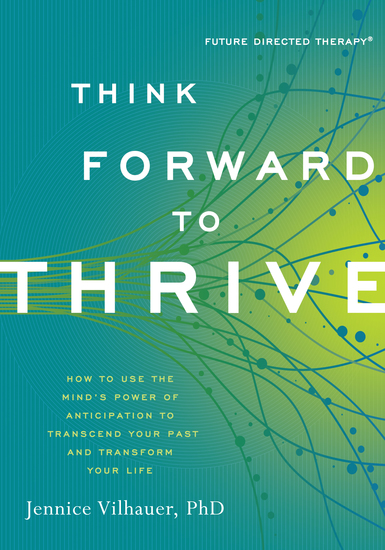 Think Forward to Thrive - How to Use the Mind's Power of Anticipation to Transcend Your Past and Transform Your Life - cover