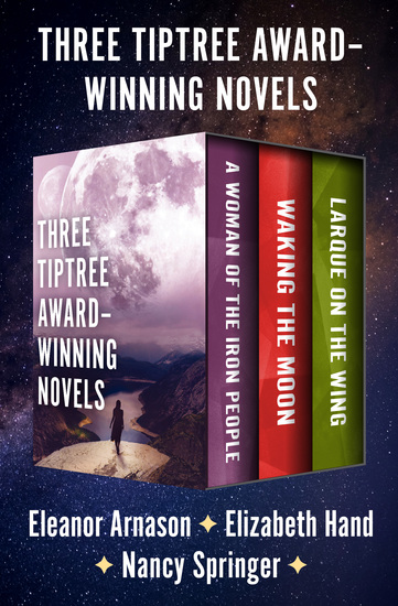 Three Tiptree Award–Winning Novels - A Woman of the Iron People Waking the Moon and Larque on the Wing - cover