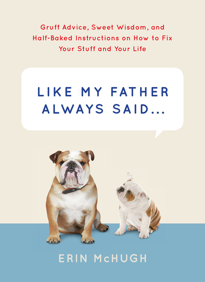 Like My Father Always Said&nbsp   - Gruff Advice Sweet Wisdom and Half-Baked Instructions on How to Fix Your Stuff and Your Life - cover