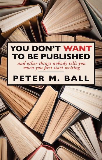 You Don't Want to Be Published (And Other Things Nobody Tells You When You First Start Writing) - cover