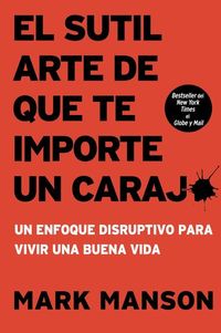 El sutil arte de que te importe un caraj* - Un enfoque disruptivo para vivir una buena vida