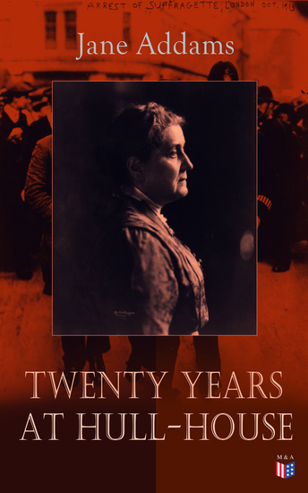 Twenty Years at Hull-House - Life and Work of the "Mother" of Social Work Leader in Women's Suffrage and the First American Woman to Be Awarded the Nobel Peace Prize - cover