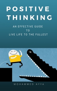 Positive Thinking - An Effective Guide to Live Life to the Fullest