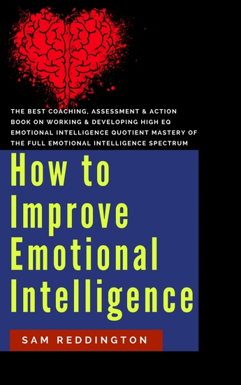 How to Improve Emotional Intelligence - the best coaching assessment & action book on working & developing high eq emotional intelligence quotient mastery of the full emotional intelligence spectrum - cover