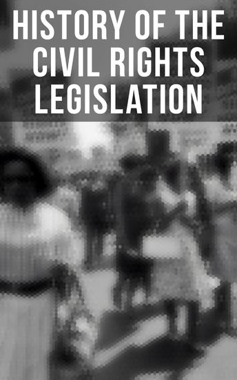 History of the Civil Rights Legislation - The Pivotal Constitutional Amendments Laws Supreme Court Decisions & Key Foreign Policy Acts - cover
