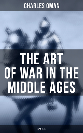 The Art of War in the Middle Ages (378-1515) - Military History of Medieval Europe from 4th to 16th Century - cover