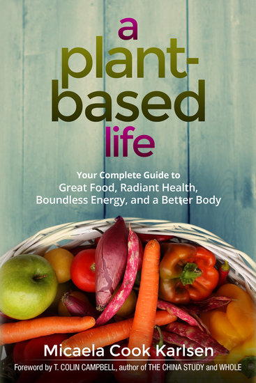 A Plant-Based Life - Your Complete Guide to Great Food Radiant Health Boundless Energy and a Better Body - cover