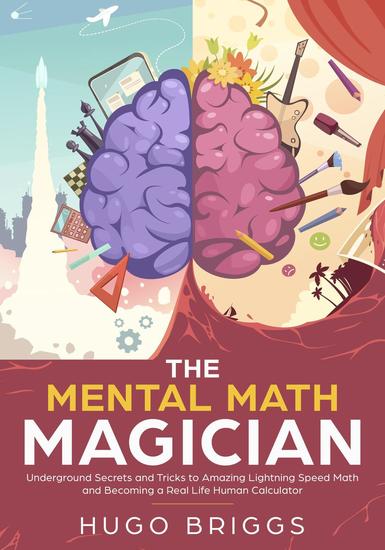 The Mental Math Magician: Underground Secrets and Tricks to Amazing Lightning Speed Math and Becoming a Real Life Human Calculator - Mental Math #1 - cover
