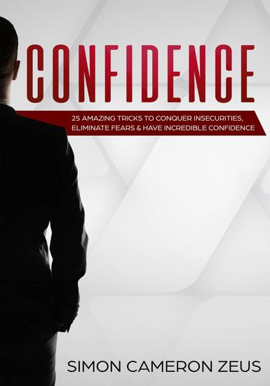 Confidence: 25 Amazing Tricks To Conquer Insecurities Eliminate Fears And Have Incredible Confidence - cover