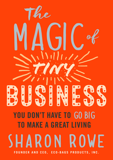 The Magic of Tiny Business - You Don’t Have to Go Big to Make a Great Living - cover