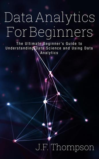 Data Analytics For Beginners: The Ultimate Beginner’s Guide to Understanding Data Science and Using Data Analytics - Data Analytics Data Science Big Data - cover