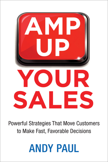 Amp Up Your Sales - Powerful Strategies That Move Customers to Make Fast Favorable Decisions - cover