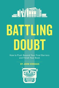 Battling Doubt - How to Push Beyond Your Final Barriers and Finish Your Book