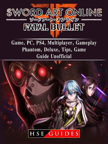 Sword Art Online Fatal Bullet Game PC PS4 Multiplayer Gameplay Phantom Deluxe Tips Game Guide Unofficial - cover