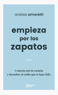 Empieza por los zapatos - Conecta con tu esencia y descubre el estilo que te hace feliz