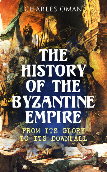 The History of the Byzantine Empire: From Its Glory to Its Downfall - cover
