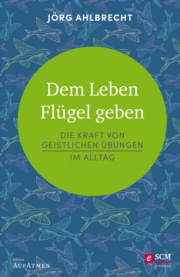 Dem Leben Flügel geben - Die Kraft von geistlichen Übungen im Alltag - cover