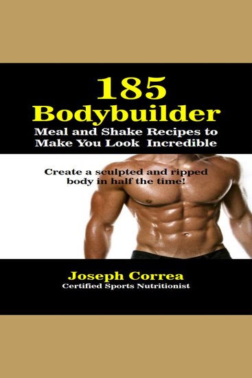 185 Bodybuilding Meal and Shake Recipes to Make You Look Incredible - Create a Sculpted and Ripped Body in Half the Time! - cover