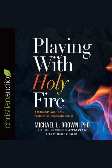 Playing With Holy Fire - A Wake-Up Call to the Pentecostal-Charismatic Church - cover