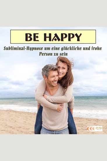 Be happy - Subliminal-Hypnose um eine glückliche und frohe Person zu sein - cover
