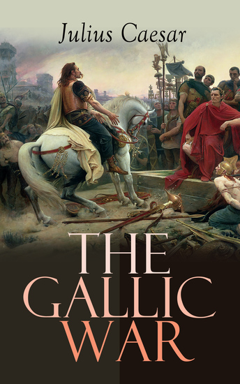 The Gallic War - Historical Account of Julius Caesar's Military Campaign in Celtic Gaul - cover