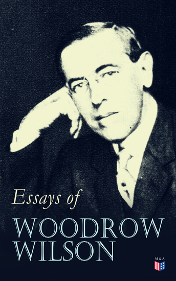 Essays of Woodrow Wilson - The New Freedom When A Man Comes To Himself The Study of Administration Leaders of Men The New Democracy - cover