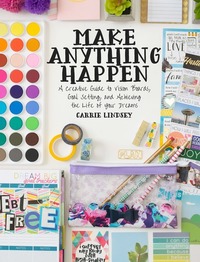 Make Anything Happen - A Creative Guide to Vision Boards Goal Setting and Achieving the Life of Your Dreams