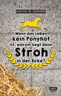 Wenn das Leben kein Ponyhof ist warum liegt dann Stroh in der Ecke?