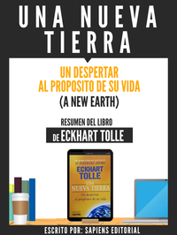 Una Nueva Tierra: Un Despertar Al Proposito De Su Vida (A New Earth) - Resumen Del Libro De Eckhart Tolle