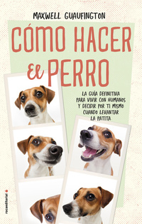 Cómo hacer el perro - La guía definitiva para vivir con humanos y decidir por ti mismo cuándo levantar la patita