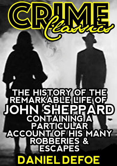 The History Of The Remarkable Life Of John Sheppard Containing A Particular Account Of His Many Robberies And Escapes - cover