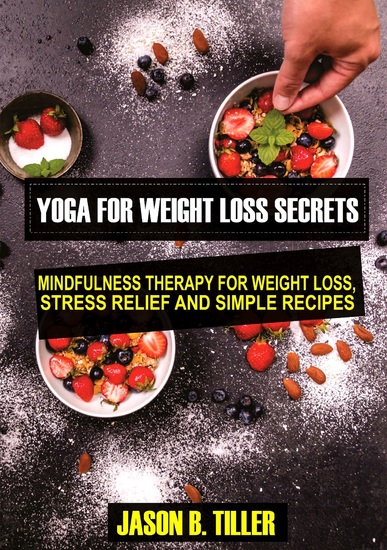 Yoga for Weight Loss Secrets - Mindfulness Therapy for Weight LossStress Relief and Simple Recipes - cover