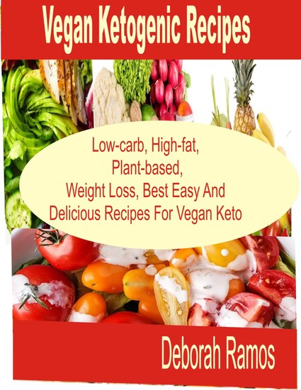 Vegan Ketogenic Recipes - Low-Carb High-Fat Plant-Based Weight Loss Best easy and Delicious Recipes For Keto Vegan - cover