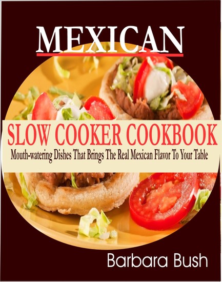 Mexican Slow Cooker Cookbook - Mouthwatering Dishes That Brings the Real Mexican Flavor to Your Table - cover