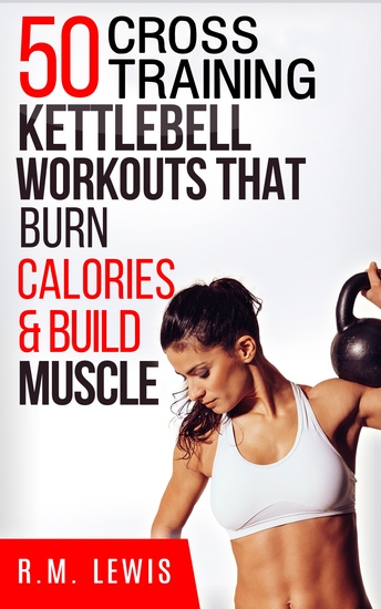 The Top 50 Kettlebell Cross Training Workouts That Burn Calories & Build Muscle - cover