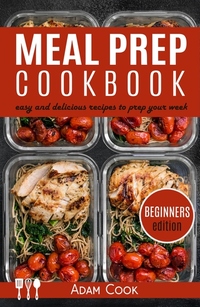 Meal Prep Cookbook - easy and delicious recipes to prep yourweek (beginners edition)
