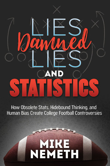 Lies Damned Lies and Statistics - How Obsolete Stats Hidebound Thinking and Human Bias Create College Football Controversies - cover