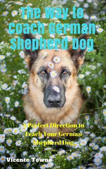 The Way to Coach German Shepherd Dog A Perfect Direction to Teach Your German Shepherd Dog - cover