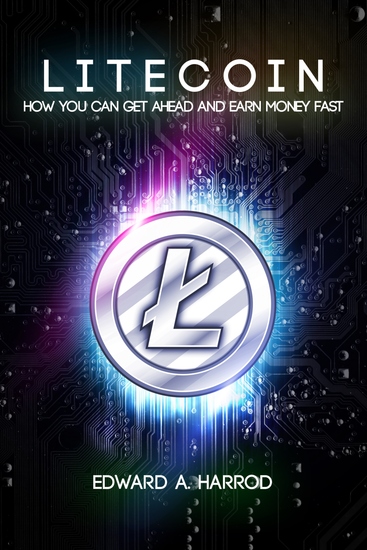 Litecoin - How You Can Get Ahead and Earn Money Fast - cover