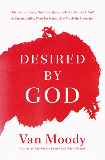 Desired by God - Discover a Strong Soul-Satisfying Relationship with God by Understanding Who He Is and How Much He Loves You - cover