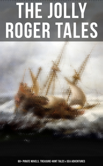 The Jolly Roger Tales: 60+ Pirate Novels Treasure-Hunt Tales & Sea Adventures - Blackbeard Captain Blood Facing the Flag Treasure Island The Gold-Bug Captain Singleton… - cover