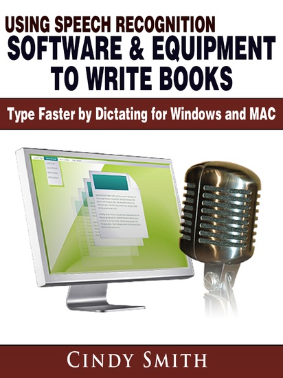 Using Speech Recognition Software & Equipment to Write Books: Type Faster by Dictating for Windows and MAC - cover