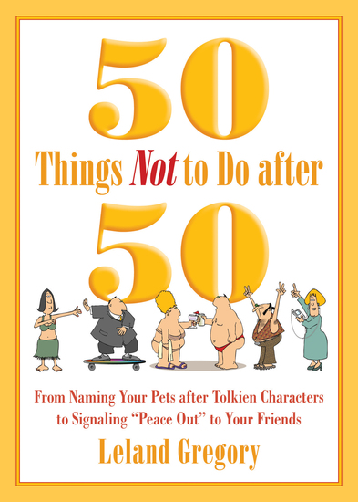 50 Things Not to Do after 50 - From Naming Your Pets after Tolkien Characters to Signaling "Peace Out" to Your Friends - cover