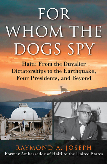 For Whom the Dogs Spy - Haiti: From the Duvalier Dictatorships to the Earthquake Four Presidents and Beyond - cover