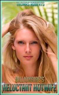 Billionaire's Reluctant Hotwife - Book 1 of 'Billionaire's Ravished Hotwife'