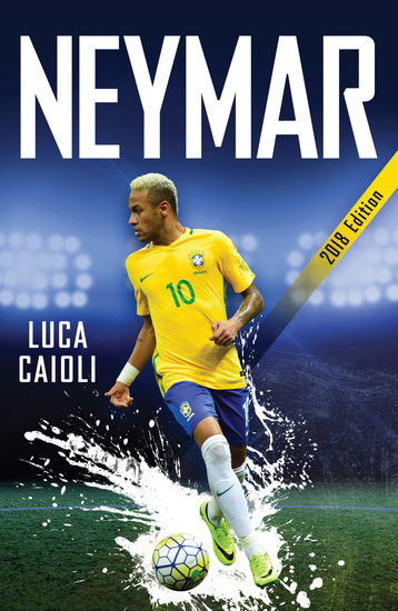Neymar – 2018 Updated Edition - The Unstoppable Rise of Barcelona's Brazilian Superstar - cover