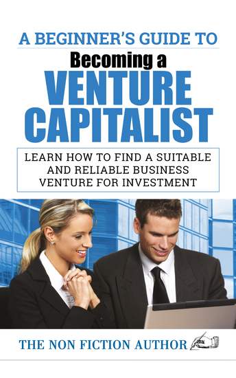 A Beginner’s Guide to Becoming a Venture Capitalist - Learn How to Find a Suitable and Reliable Business Venture for Investment - cover