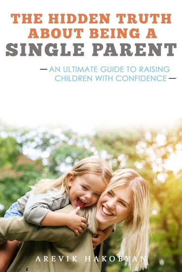 The Hidden Truth About Being A Single Parent - An Ultimate Guide To Raising Children With Confidence - cover