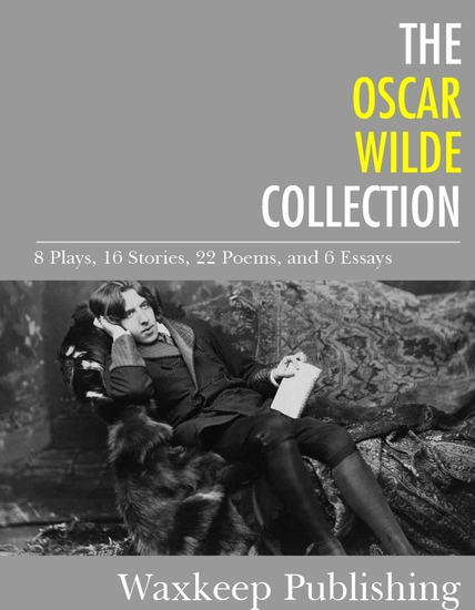 The Oscar Wilde Collection - 8 Plays 16 Stories 22 Poems and 6 Essays - cover