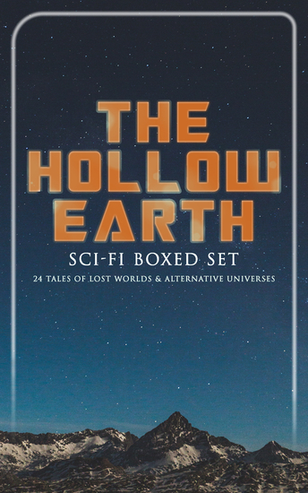 THE HOLLOW EARTH: Sci-Fi Boxed Set - 24 Tales of Lost Worlds & Alternative Universes - King Solomon's Mines The Lost Continent New Atlantis The Lost World Journey to the Center of the Earth The Mysterious Island The Moon Pool She Pellucidar The Monster Men Adjustment Team… - cover